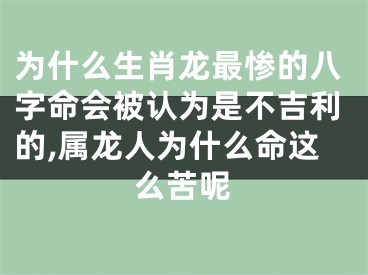 为什么生肖龙最惨的八字命会被认为是不吉利的,属龙人为什么命这么苦呢