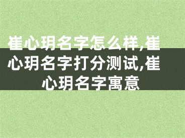 崔心玥名字怎么样,崔心玥名字打分测试,崔心玥名字寓意