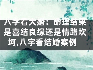 八字看大婚：命理结果是喜结良缘还是情路坎坷,八字看结婚案例