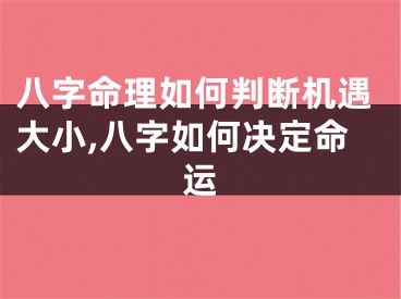 八字命理如何判断机遇大小,八字如何决定命运