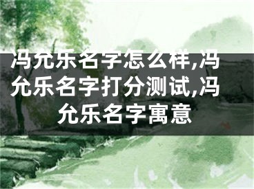 冯允乐名字怎么样,冯允乐名字打分测试,冯允乐名字寓意