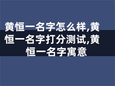 黄恒一名字怎么样,黄恒一名字打分测试,黄恒一名字寓意
