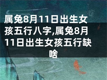 属兔8月11日出生女孩五行八字,属兔8月11日出生女孩五行缺啥