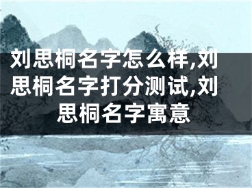 刘思桐名字怎么样,刘思桐名字打分测试,刘思桐名字寓意