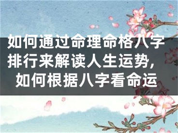 如何通过命理命格八字排行来解读人生运势,如何根据八字看命运
