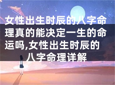 女性出生时辰的八字命理真的能决定一生的命运吗,女性出生时辰的八字命理详解