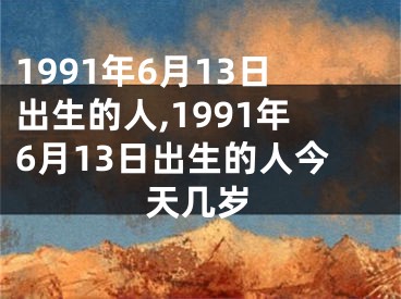 1991年6月13日出生的人,1991年6月13日出生的人今天几岁