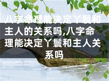 八字命理能决定丫鬟和主人的关系吗,八字命理能决定丫鬟和主人关系吗