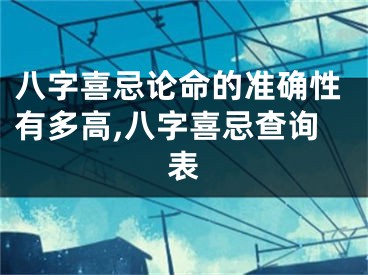 八字喜忌论命的准确性有多高,八字喜忌查询表