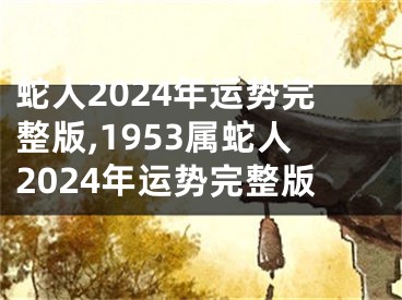蛇人2024年运势完整版,1953属蛇人2024年运势完整版