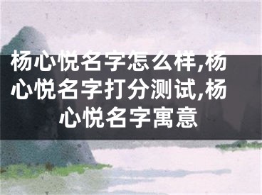 杨心悦名字怎么样,杨心悦名字打分测试,杨心悦名字寓意