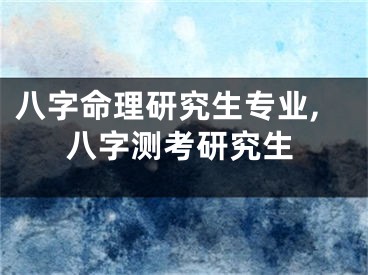 八字命理研究生专业,八字测考研究生