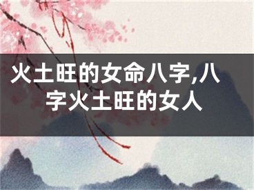 火土旺的女命八字,八字火土旺的女人