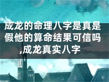 成龙的命理八字是真是假他的算命结果可信吗,成龙真实八字
