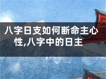 八字日支如何断命主心性,八字中的日主