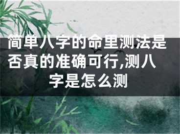 简单八字的命里测法是否真的准确可行,测八字是怎么测