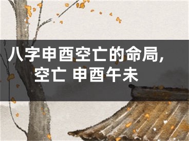 八字申酉空亡的命局,空亡 申酉午未