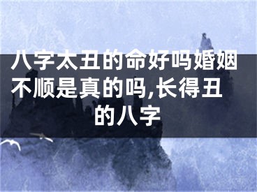 八字太丑的命好吗婚姻不顺是真的吗,长得丑的八字