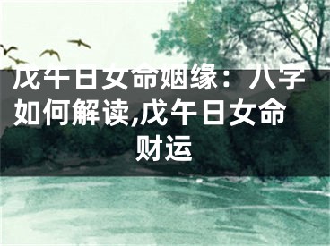 戊午日女命姻缘：八字如何解读,戊午日女命财运