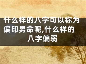 什么样的八字可以称为偏印男命呢,什么样的八字偏弱