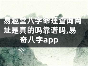 易趣堂八字命理查询网址是真的吗靠谱吗,易奇八字app