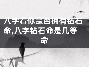 八字看你是否拥有钻石命,八字钻石命是几等命