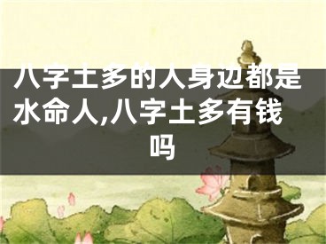八字土多的人身边都是水命人,八字土多有钱吗