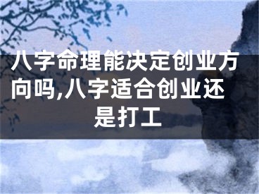 八字命理能决定创业方向吗,八字适合创业还是打工