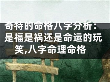 奇特的命格八字分析：是福是祸还是命运的玩笑,八字命理命格