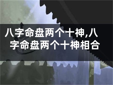 八字命盘两个十神,八字命盘两个十神相合