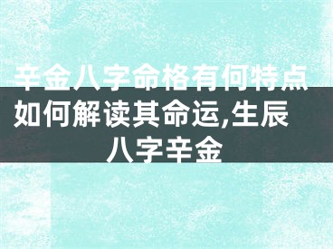 辛金八字命格有何特点如何解读其命运,生辰八字辛金