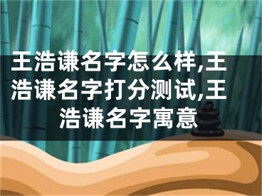 王浩谦名字怎么样,王浩谦名字打分测试,王浩谦名字寓意