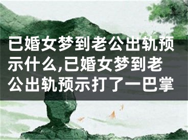 已婚女梦到老公出轨预示什么,已婚女梦到老公出轨预示打了一巴掌
