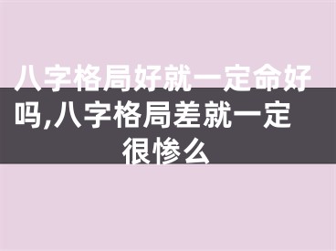 八字格局好就一定命好吗,八字格局差就一定很惨么