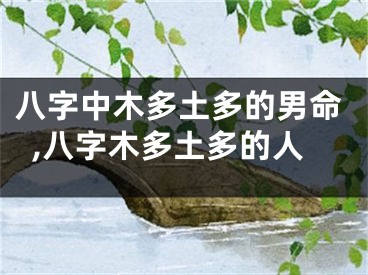 八字中木多土多的男命,八字木多土多的人