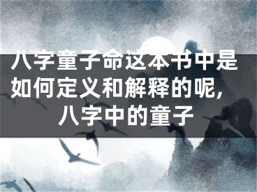 八字童子命这本书中是如何定义和解释的呢,八字中的童子