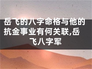 岳飞的八字命格与他的抗金事业有何关联,岳飞八字军