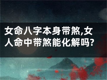 女命八字本身带煞,女人命中带煞能化解吗?