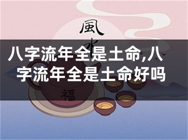 八字流年全是土命,八字流年全是土命好吗