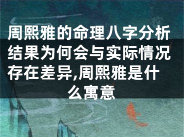 周熙雅的命理八字分析结果为何会与实际情况存在差异,周熙雅是什么寓意