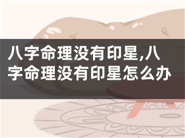 八字命理没有印星,八字命理没有印星怎么办