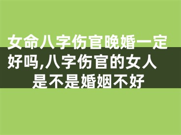 女命八字伤官晚婚一定好吗,八字伤官的女人是不是婚姻不好