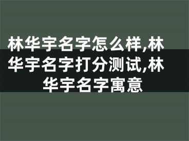 林华宇名字怎么样,林华宇名字打分测试,林华宇名字寓意