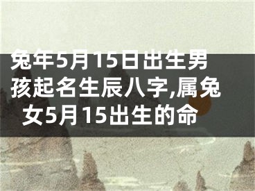 兔年5月15日出生男孩起名生辰八字,属兔女5月15出生的命