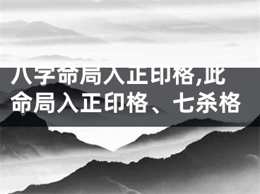 八字命局入正印格,此命局入正印格、七杀格