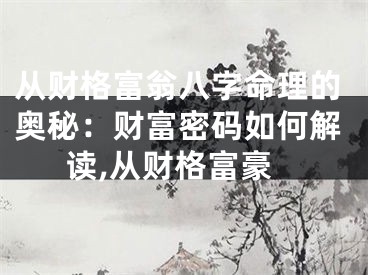 从财格富翁八字命理的奥秘：财富密码如何解读,从财格富豪