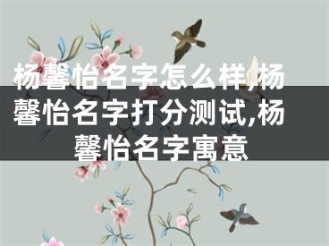 杨馨怡名字怎么样,杨馨怡名字打分测试,杨馨怡名字寓意