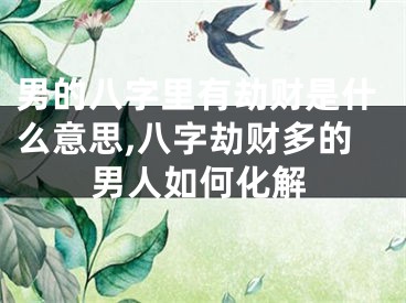 男的八字里有劫财是什么意思,八字劫财多的男人如何化解