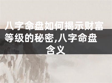八字命盘如何揭示财富等级的秘密,八字命盘含义