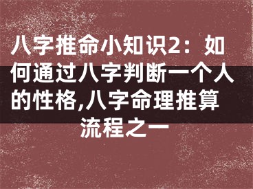八字推命小知识2：如何通过八字判断一个人的性格,八字命理推算流程之一
